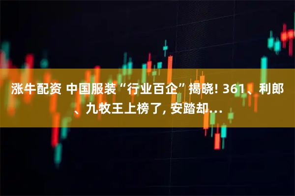 涨牛配资 中国服装“行业百企”揭晓! 361、利郎、九牧王上榜了, 安踏却…