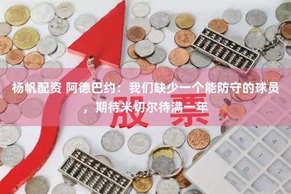 杨帆配资 阿德巴约：我们缺少一个能防守的球员，期待米切尔待满一年