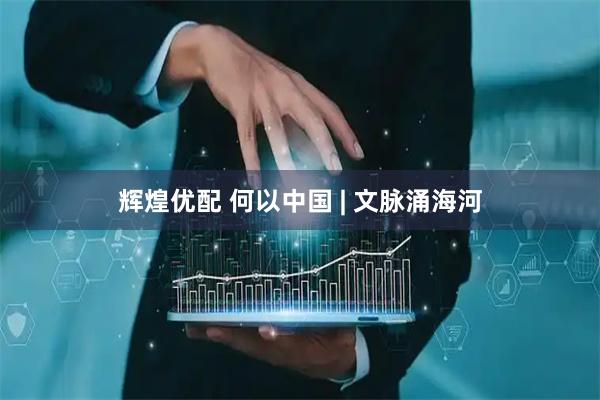 辉煌优配 何以中国 | 文脉涌海河