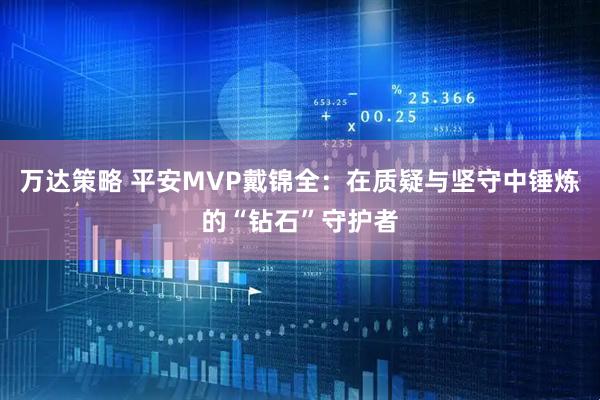 万达策略 平安MVP戴锦全：在质疑与坚守中锤炼的“钻石”守护者