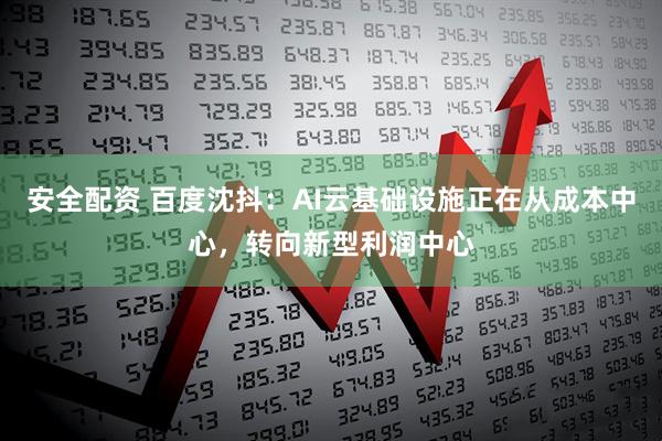 安全配资 百度沈抖：AI云基础设施正在从成本中心，转向新型利润中心