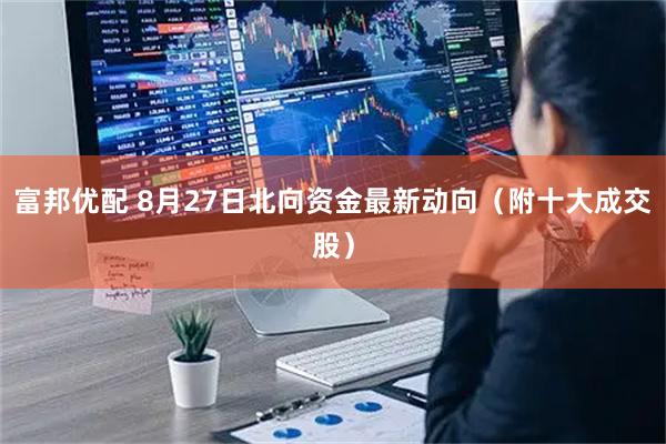 富邦优配 8月27日北向资金最新动向（附十大成交股）