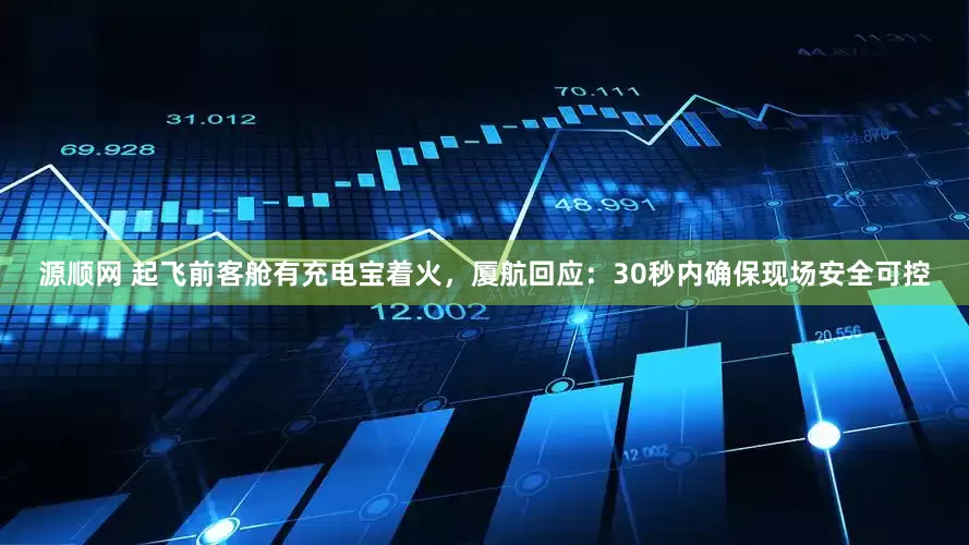 源顺网 起飞前客舱有充电宝着火，厦航回应：30秒内确保现场安全可控