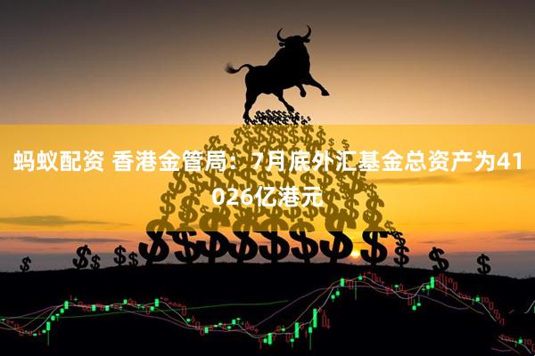 蚂蚁配资 香港金管局：7月底外汇基金总资产为41026亿港元