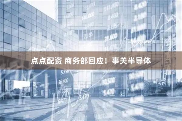 点点配资 商务部回应！事关半导体