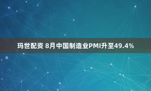 玛世配资 8月中国制造业PMI升至49.4%