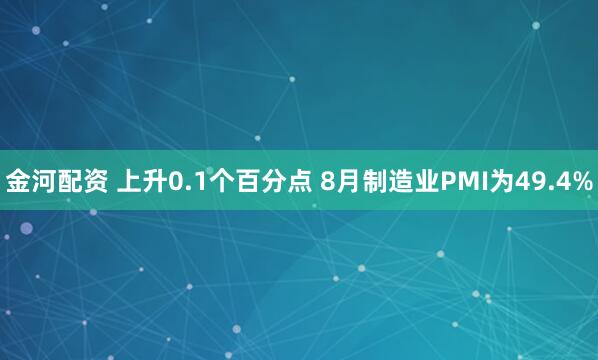 金河配资 上升0.1个百分点 8月制造业PMI为49.4%