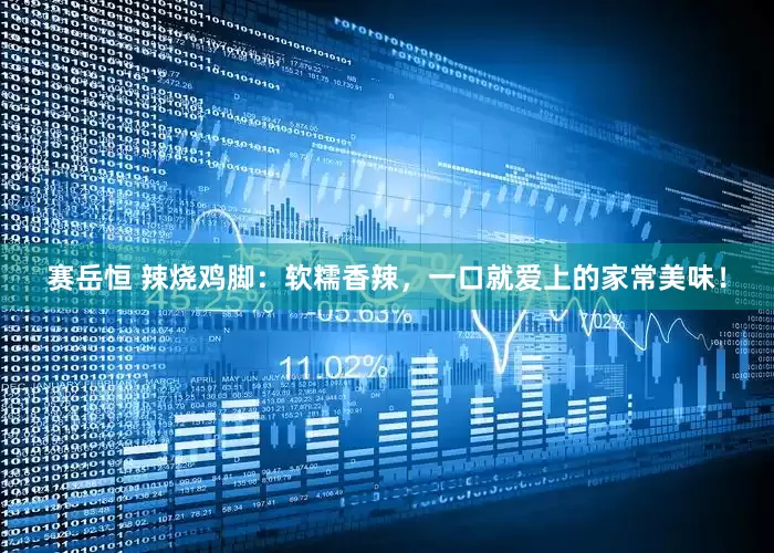 赛岳恒 辣烧鸡脚：软糯香辣，一口就爱上的家常美味！